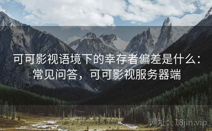 可可影视语境下的幸存者偏差是什么：常见问答，可可影视服务器端