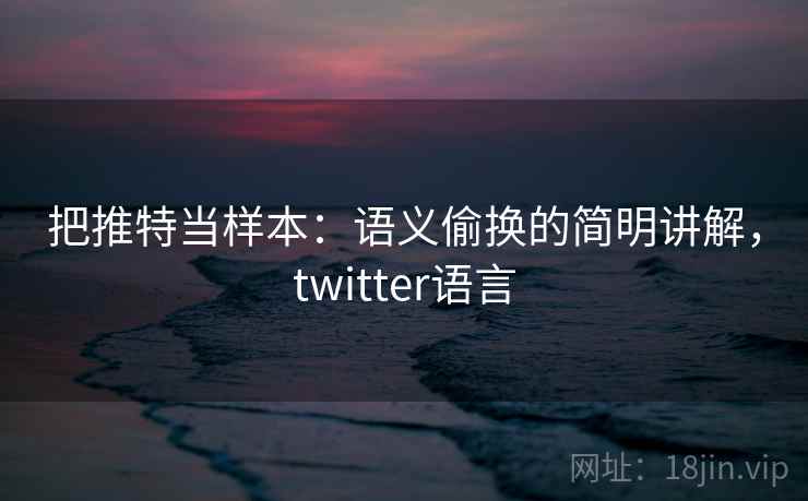 把推特当样本：语义偷换的简明讲解，twitter语言