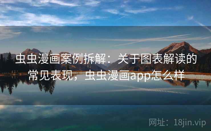 虫虫漫画案例拆解：关于图表解读的常见表现，虫虫漫画app怎么样