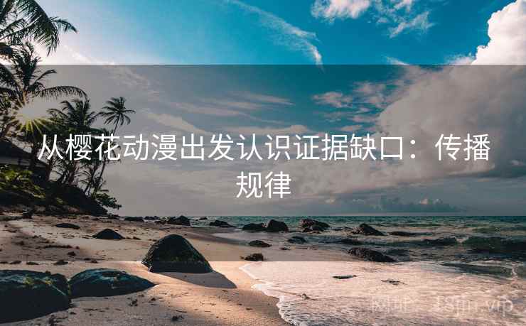 从樱花动漫出发认识证据缺口：传播规律
