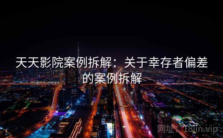 天天影院案例拆解：关于幸存者偏差的案例拆解