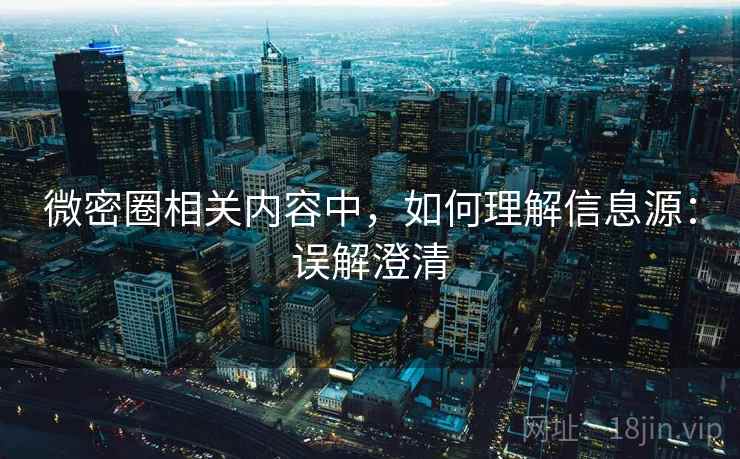 微密圈相关内容中，如何理解信息源：误解澄清