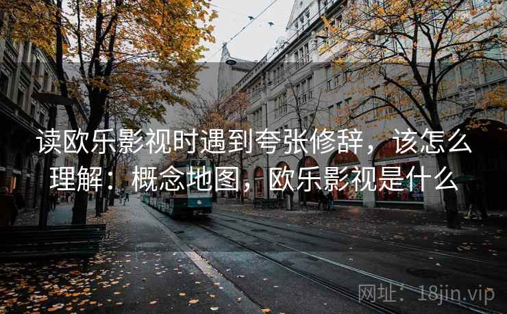 读欧乐影视时遇到夸张修辞，该怎么理解：概念地图，欧乐影视是什么