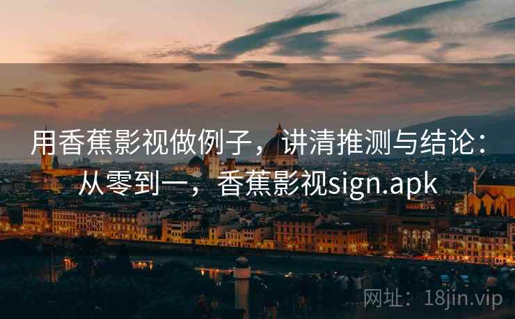 用香蕉影视做例子，讲清推测与结论：从零到一，香蕉影视sign.apk