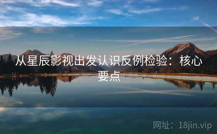 从星辰影视出发认识反例检验：核心要点