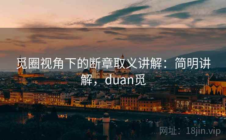 觅圈视角下的断章取义讲解：简明讲解，duan觅