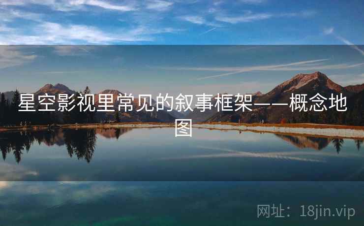 星空影视里常见的叙事框架——概念地图