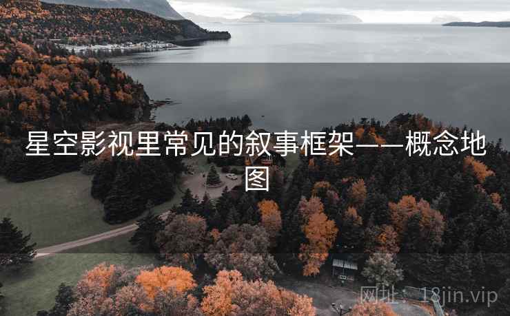 星空影视里常见的叙事框架——概念地图