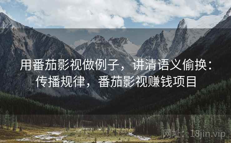 用番茄影视做例子，讲清语义偷换：传播规律，番茄影视赚钱项目