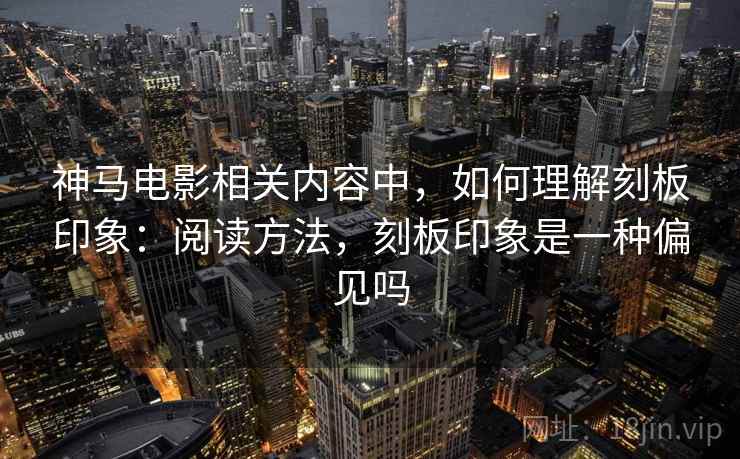神马电影相关内容中，如何理解刻板印象：阅读方法，刻板印象是一种偏见吗