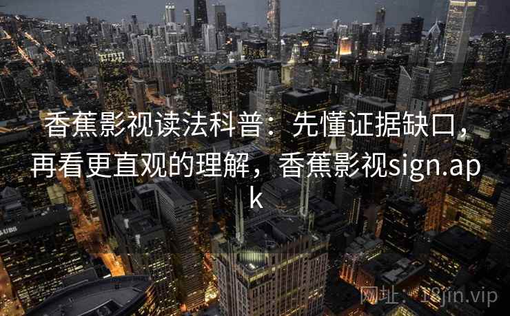 香蕉影视读法科普：先懂证据缺口，再看更直观的理解，香蕉影视sign.apk