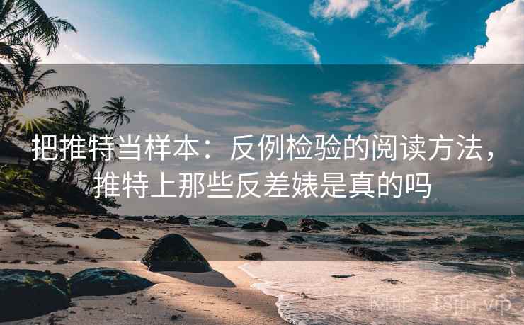 把推特当样本：反例检验的阅读方法，推特上那些反差婊是真的吗