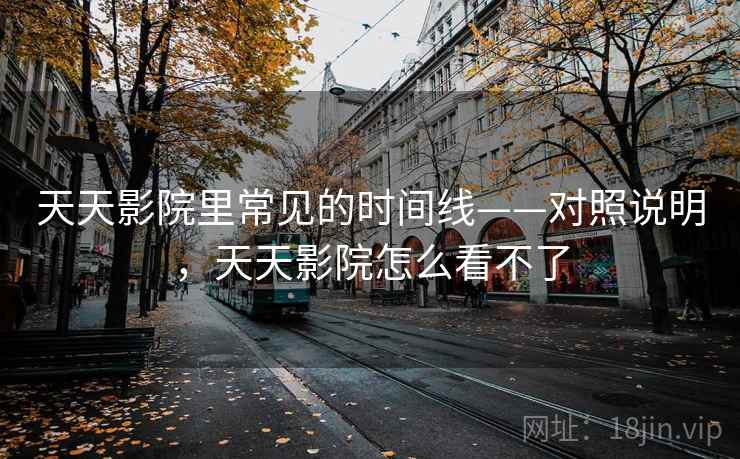 天天影院里常见的时间线——对照说明，天天影院怎么看不了