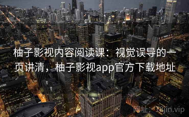 柚子影视内容阅读课：视觉误导的一页讲清，柚子影视app官方下载地址