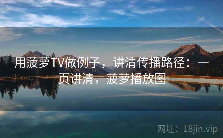 用菠萝TV做例子，讲清传播路径：一页讲清，菠萝播放图