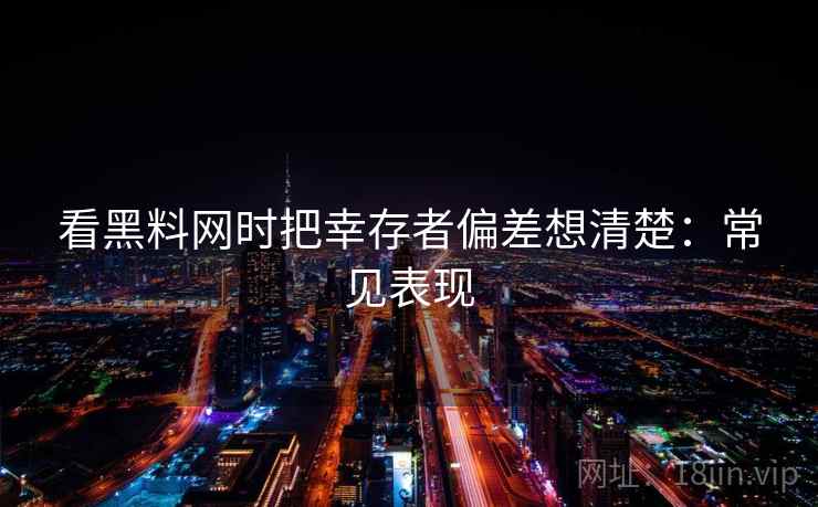看黑料网时把幸存者偏差想清楚:常见表现 看黑料网时把幸存者偏差想清楚:常见表现