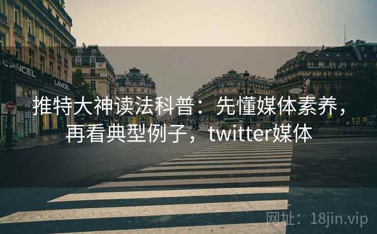 推特大神读法科普：先懂媒体素养，再看典型例子，twitter媒体