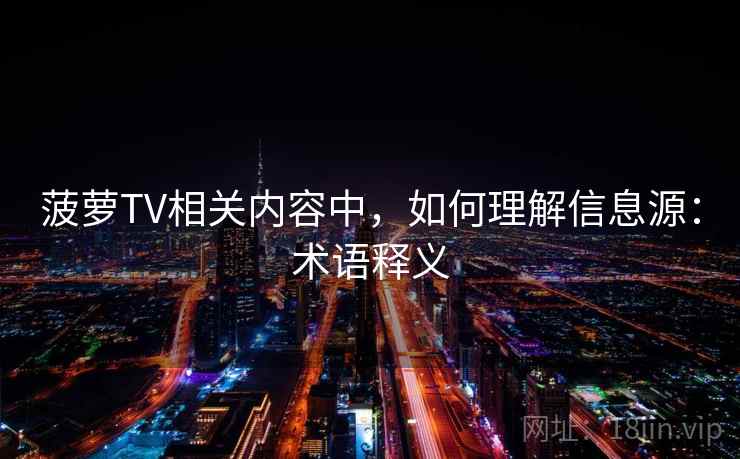 菠萝TV相关内容中，如何理解信息源：术语释义