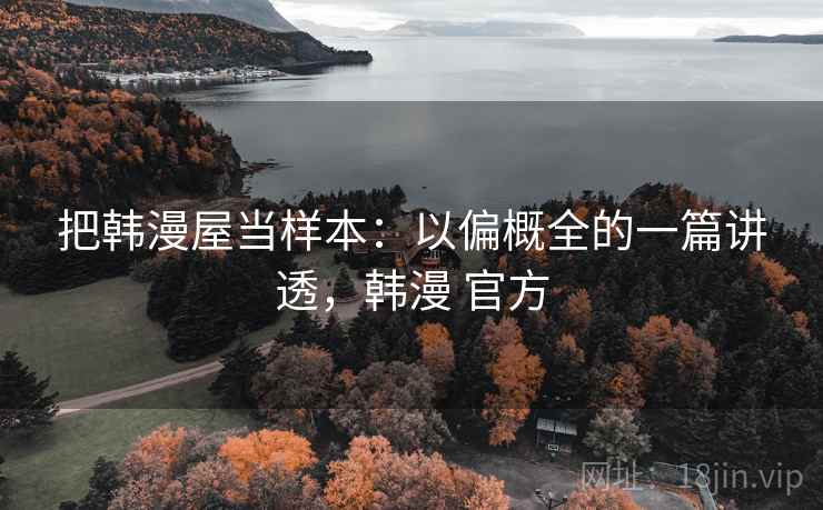 把韩漫屋当样本：以偏概全的一篇讲透，韩漫 官方