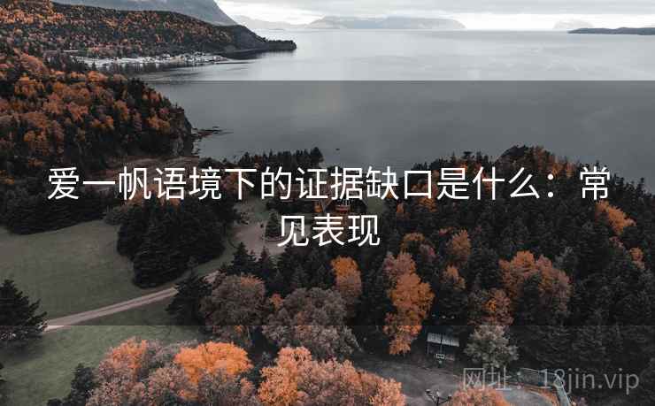 爱一帆语境下的证据缺口是什么:常见表现 爱一帆语境下的证据缺口是什么:常见表现