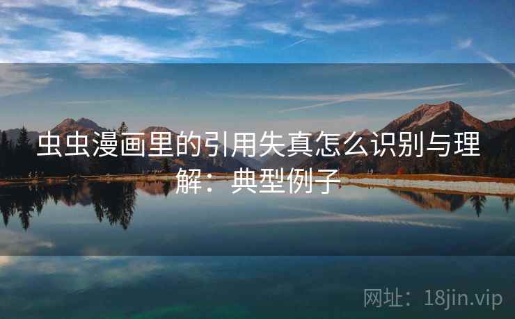 虫虫漫画里的引用失真怎么识别与理解：典型例子