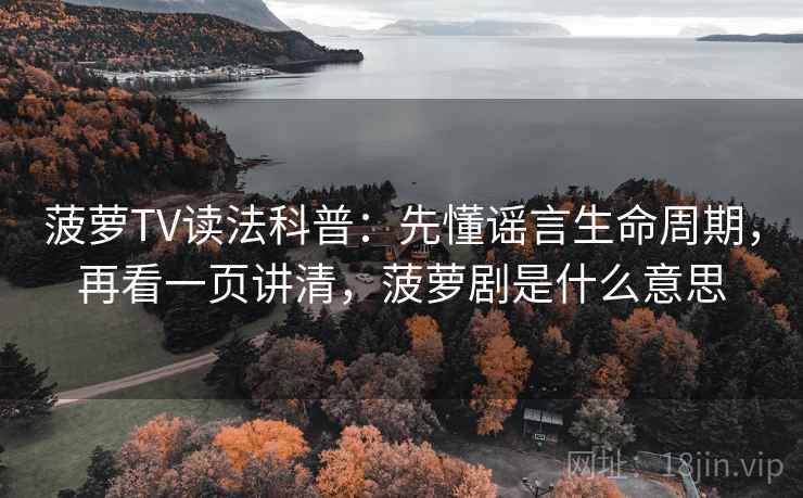 菠萝TV读法科普：先懂谣言生命周期，再看一页讲清，菠萝剧是什么意思