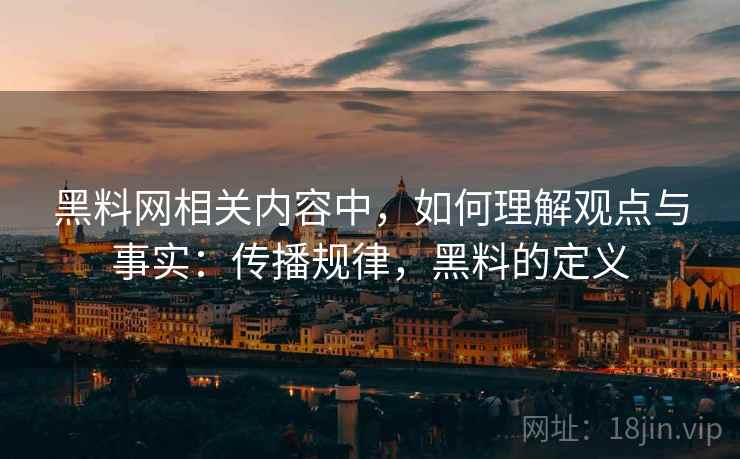黑料网相关内容中，如何理解观点与事实：传播规律，黑料的定义