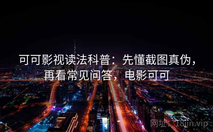 可可影视读法科普:先懂截图真伪,再看常见问答,电影可可 可可影视读法科普:先懂截图真伪,再看常见问答,电影可可