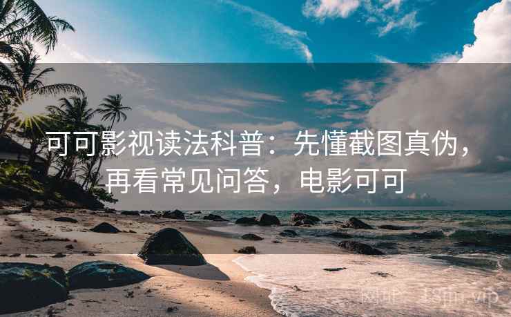 可可影视读法科普:先懂截图真伪,再看常见问答,电影可可 可可影视读法科普:先懂截图真伪,再看常见问答,电影可可
