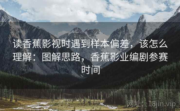 读香蕉影视时遇到样本偏差,该怎么理解:图解思路,香蕉影业编剧参赛时间 读香蕉影视时遇到样本偏差,该怎么理解:图解思路,香蕉影业编剧参赛时间