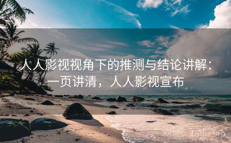 人人影视视角下的推测与结论讲解：一页讲清，人人影视宣布