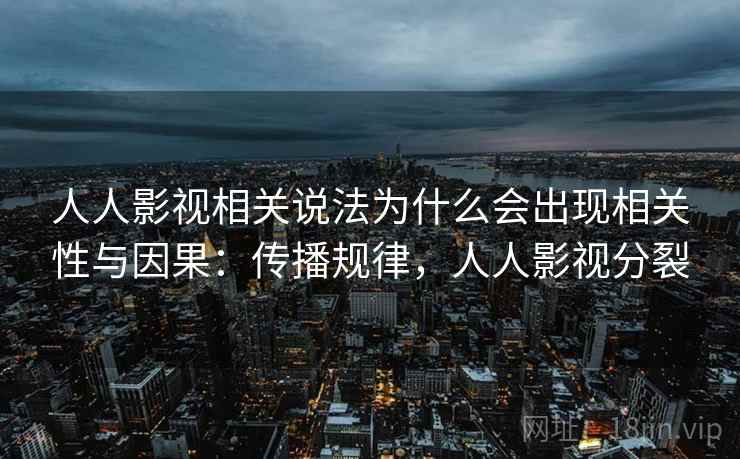 人人影视相关说法为什么会出现相关性与因果:传播规律,人人影视分裂 人人影视相关说法为什么会出现相关性与因果:传播规律,人人影视分裂