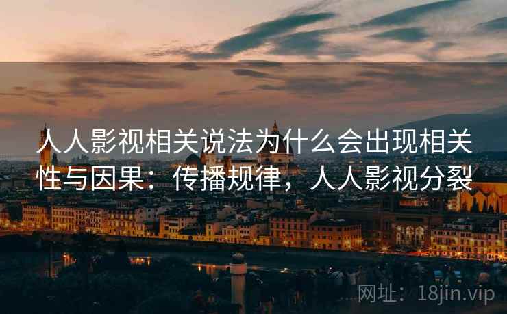 人人影视相关说法为什么会出现相关性与因果：传播规律，人人影视分裂
