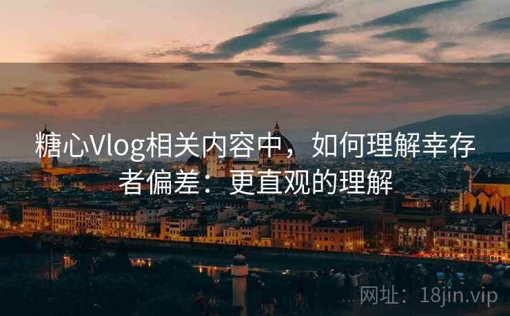 糖心Vlog相关内容中，如何理解幸存者偏差：更直观的理解