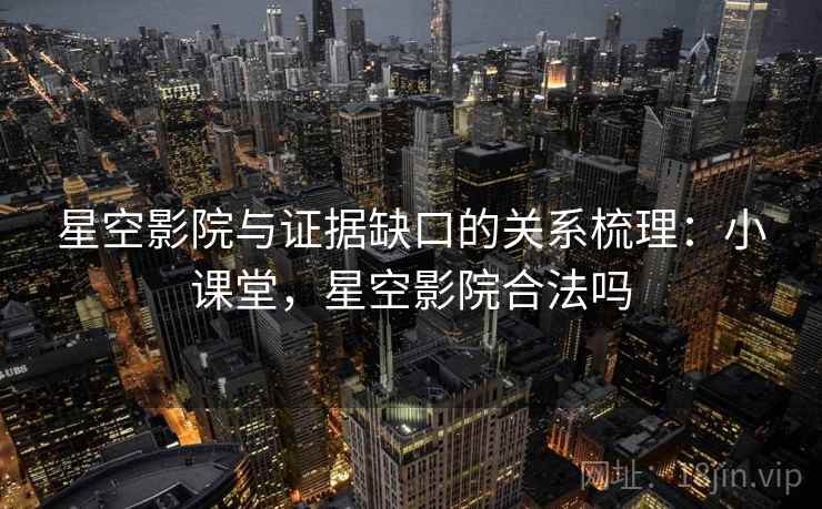星空影院与证据缺口的关系梳理:小课堂,星空影院合法吗 星空影院与证据缺口的关系梳理:小课堂,星空影院合法吗