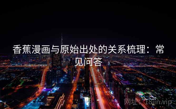 香蕉漫画与原始出处的关系梳理：常见问答