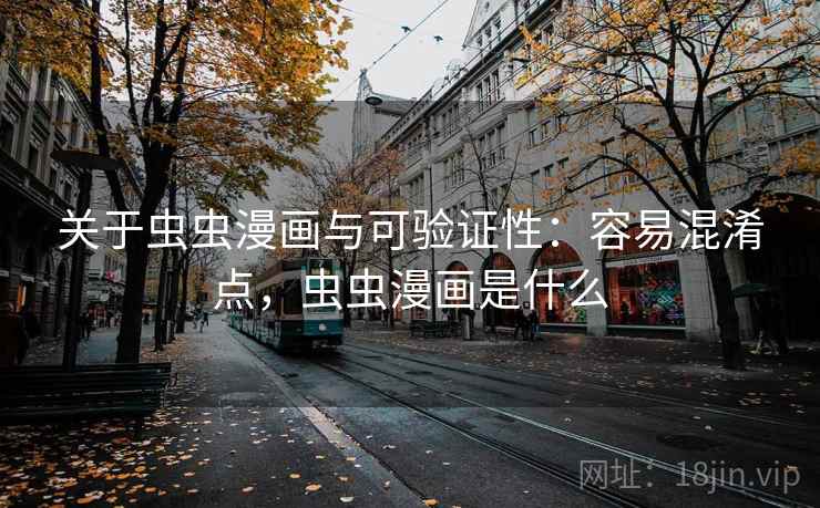 关于虫虫漫画与可验证性:容易混淆点,虫虫漫画是什么 关于虫虫漫画与可验证性:容易混淆点,虫虫漫画是什么
