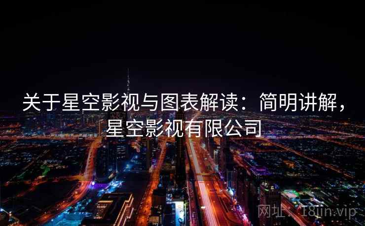 关于星空影视与图表解读:简明讲解,星空影视有限公司 关于星空影视与图表解读:简明讲解,星空影视有限公司
