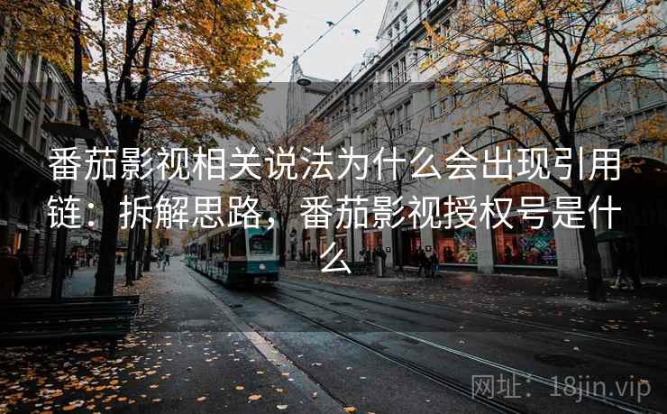 番茄影视相关说法为什么会出现引用链：拆解思路，番茄影视授权号是什么