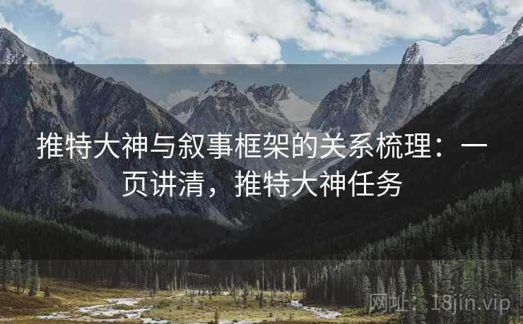 推特大神与叙事框架的关系梳理:一页讲清,推特大神任务 推特大神与叙事框架的关系梳理:一页讲清,推特大神任务