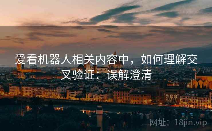 爱看机器人相关内容中,如何理解交叉验证:误解澄清 爱看机器人相关内容中,如何理解交叉验证:误解澄清