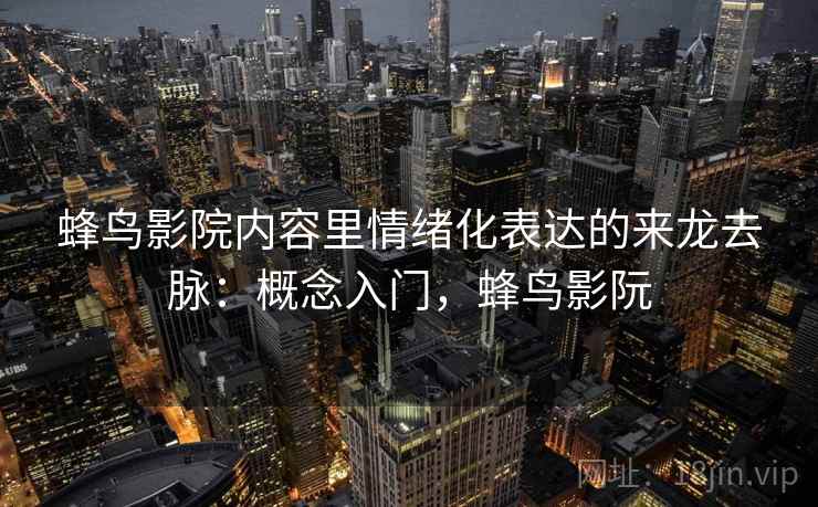 蜂鸟影院内容里情绪化表达的来龙去脉：概念入门，蜂鸟影阮