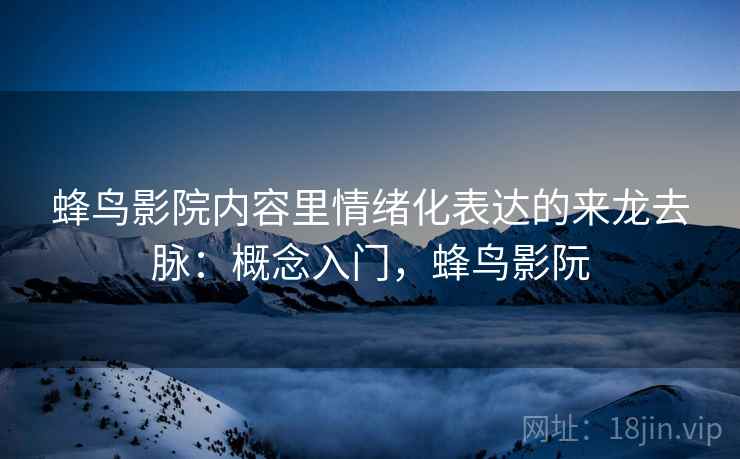 蜂鸟影院内容里情绪化表达的来龙去脉：概念入门，蜂鸟影阮