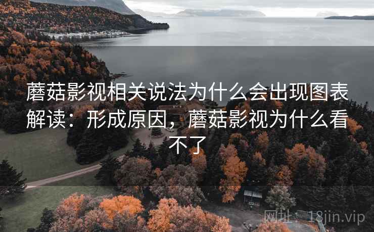 蘑菇影视相关说法为什么会出现图表解读：形成原因，蘑菇影视为什么看不了