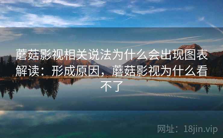 蘑菇影视相关说法为什么会出现图表解读:形成原因,蘑菇影视为什么看不了 蘑菇影视相关说法为什么会出现图表解读:形成原因,蘑菇影视为什么看不了