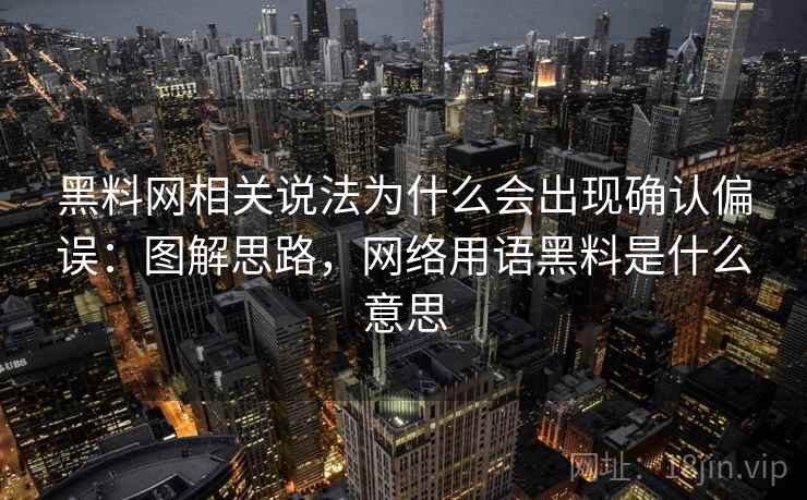 黑料网相关说法为什么会出现确认偏误：图解思路，网络用语黑料是什么意思
