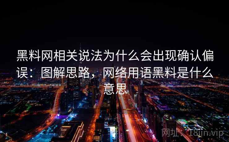 黑料网相关说法为什么会出现确认偏误：图解思路，网络用语黑料是什么意思