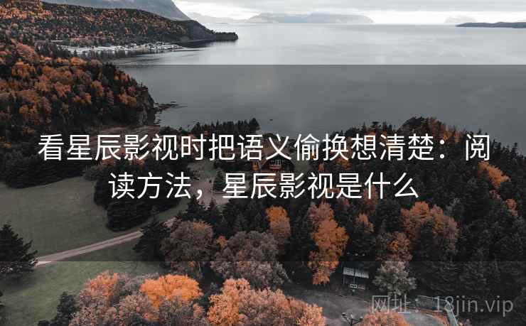 看星辰影视时把语义偷换想清楚:阅读方法,星辰影视是什么 看星辰影视时把语义偷换想清楚:阅读方法,星辰影视是什么