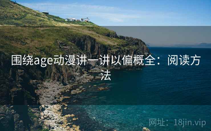 围绕age动漫讲一讲以偏概全:阅读方法 围绕age动漫讲一讲以偏概全:阅读方法