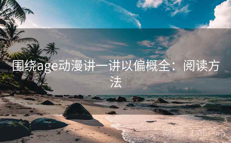 围绕age动漫讲一讲以偏概全：阅读方法